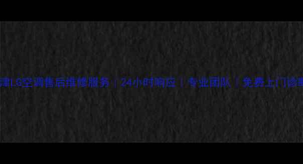 图片 天津LG空调售后维修服务｜24小时响应｜专业团队｜免费上门诊断2