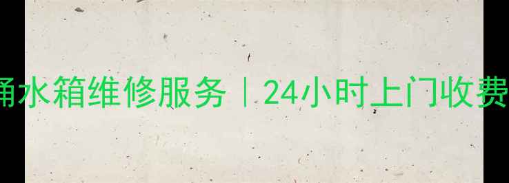 图片 天津河西区马桶水箱维修服务｜24小时上门收费透明专业团队1