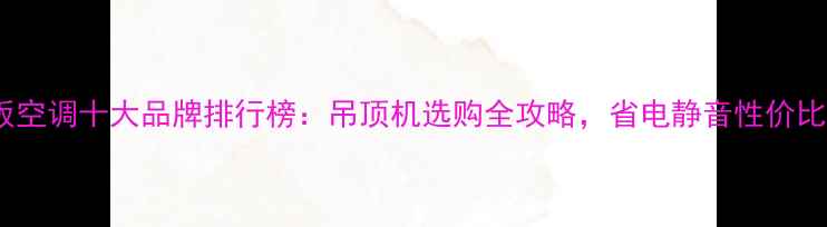 图片 天花板空调十大品牌排行榜：吊顶机选购全攻略，省电静音性价比首选1