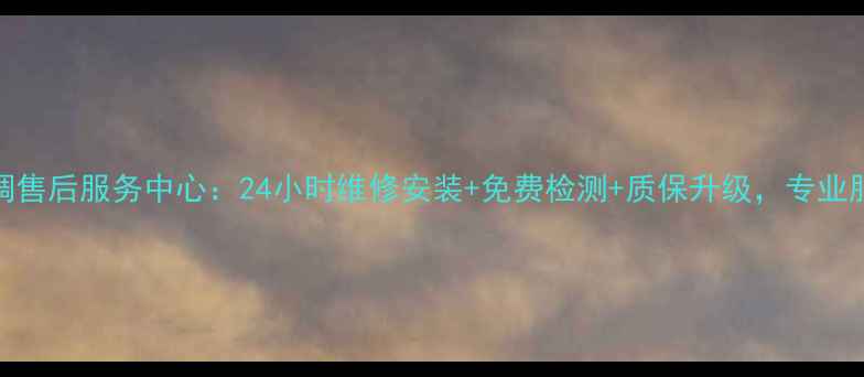 太原三星空调售后服务中心24小时维修安装免费检测质保升级专业服务本地家庭