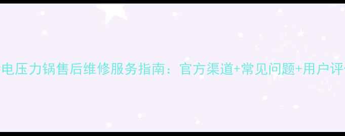图片 奔腾电压力锅售后维修服务指南：官方渠道+常见问题+用户评价全