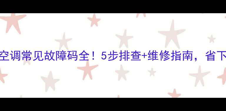 图片 奥克斯中央空调常见故障码全！5步排查+维修指南，省下万元维修费