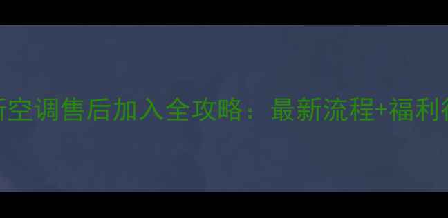 图片 奥克斯空调售后加入全攻略：最新流程+福利待遇🔥