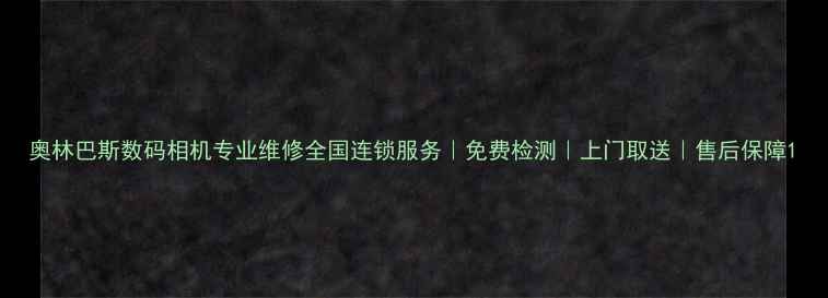 图片 奥林巴斯数码相机专业维修全国连锁服务｜免费检测｜上门取送｜售后保障1