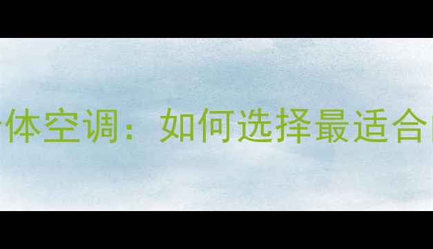 图片 家庭中央空调vs分体空调：如何选择最适合的室内温控方案？