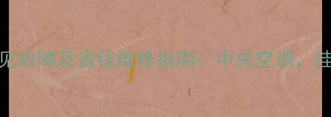 家庭空调常见故障及省钱维修指南中央空调挂机柜机全