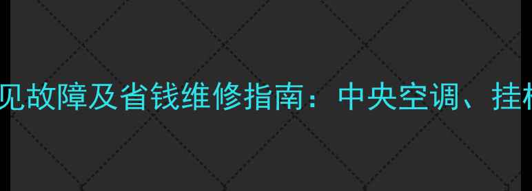 图片 家庭空调常见故障及省钱维修指南：中央空调、挂机、柜机全1