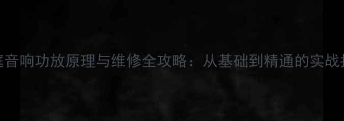图片 家庭音响功放原理与维修全攻略：从基础到精通的实战指南