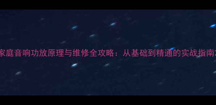 家庭音响功放原理与维修全攻略从基础到精通的实战指南
