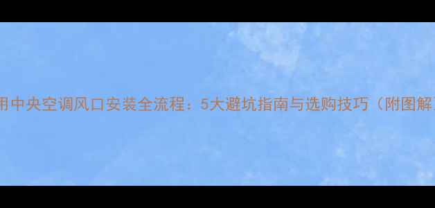 图片 家用中央空调风口安装全流程：5大避坑指南与选购技巧（附图解）2