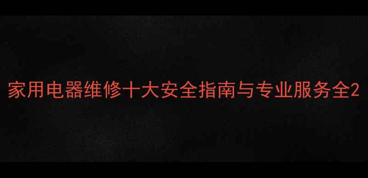 图片 家用电器维修十大安全指南与专业服务全2