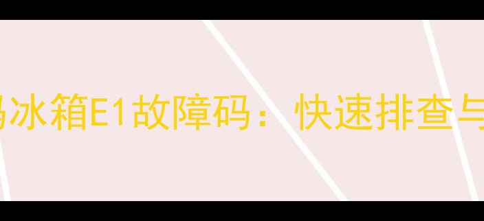 图片 家电故障代码冰箱E1故障码：快速排查与维修全攻略1