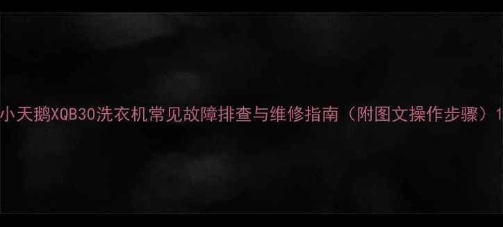 图片 小天鹅XQB30洗衣机常见故障排查与维修指南（附图文操作步骤）1