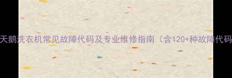 图片 小天鹅洗衣机常见故障代码及专业维修指南（含120+种故障代码）