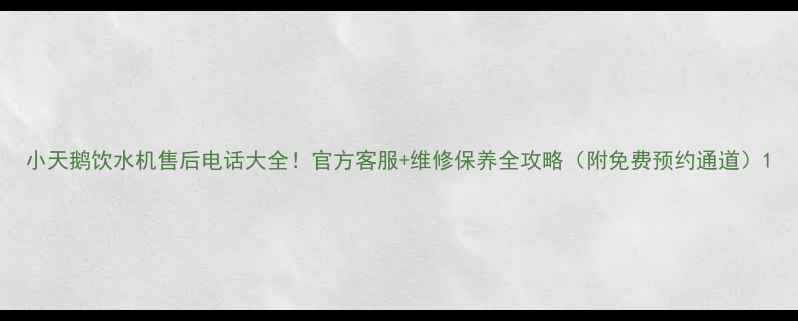 小天鹅饮水机售后电话大全官方客服维修保养全攻略附免费预约通道