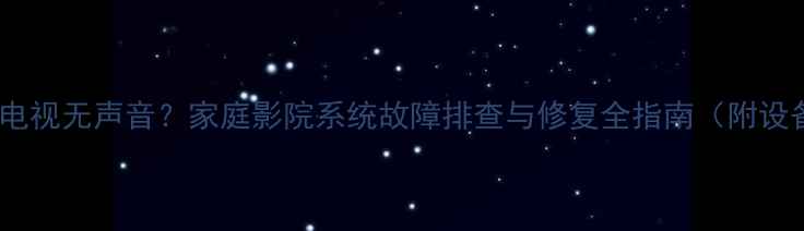 山水功放连接电视无声音家庭影院系统故障排查与修复全指南附设备维护秘籍