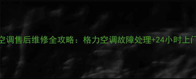 峨眉格力空调售后维修全攻略格力空调故障处理24小时上门服务指南