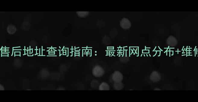 图片 常州海尔电视售后地址查询指南：最新网点分布+维修服务全攻略1