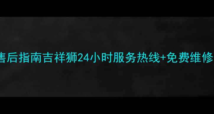图片 平顶山家电售后指南吉祥狮24小时服务热线+免费维修保养全攻略2