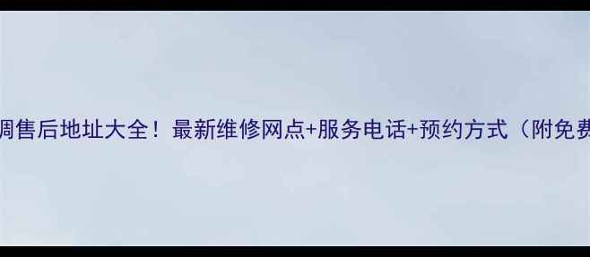 广州海尔空调售后地址大全最新维修网点服务电话预约方式附免费上门检测