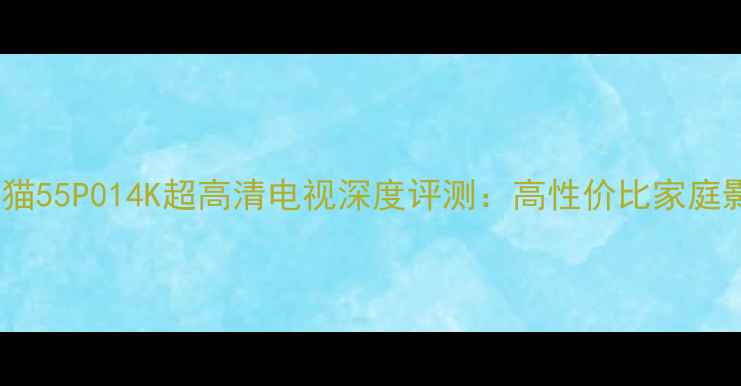 度爆款熊猫55P014K超高清电视深度评测高性价比家庭影院新选择