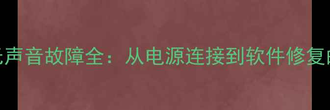 图片 康佳25寸电视无声音故障全：从电源连接到软件修复的12步排查指南