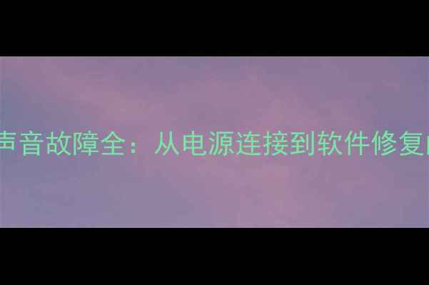 康佳25寸电视无声音故障全从电源连接到软件修复的12步排查指南