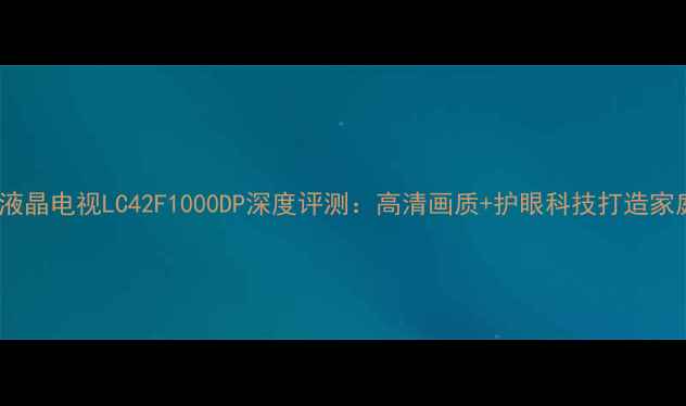 图片 康佳42寸智能液晶电视LC42F1000DP深度评测：高清画质+护眼科技打造家庭影院新标杆1