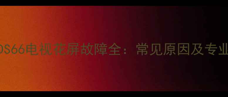 图片 康佳LC42DS66电视花屏故障全：常见原因及专业维修指南