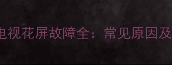 康佳LC42DS66电视花屏故障全常见原因及专业维修指南