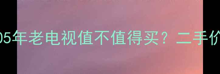 图片 康佳P29MV21705年老电视值不值得买？二手价大+保养攻略1