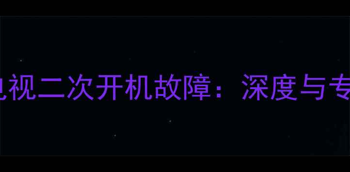 康佳T系列电视二次开机故障深度与专业维修指南