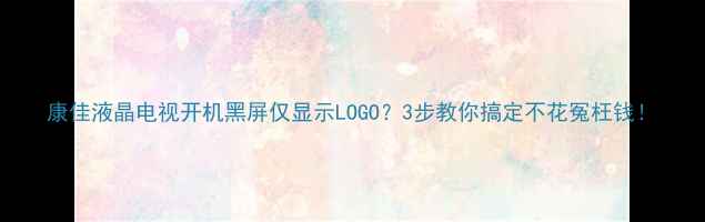 康佳液晶电视开机黑屏仅显示LOGO3步教你搞定不花冤枉钱