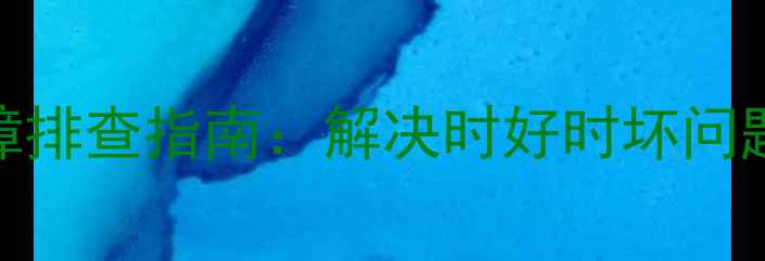 康佳液晶电视故障排查指南解决时好时坏问题的5大核心方法