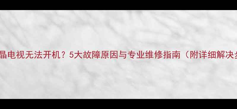 图片 康佳液晶电视无法开机？5大故障原因与专业维修指南（附详细解决步骤）2