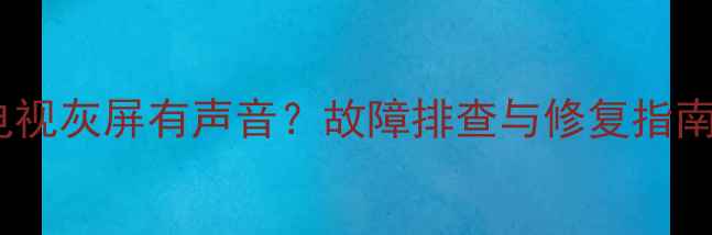 图片 康佳液晶电视灰屏有声音？故障排查与修复指南（最新）1
