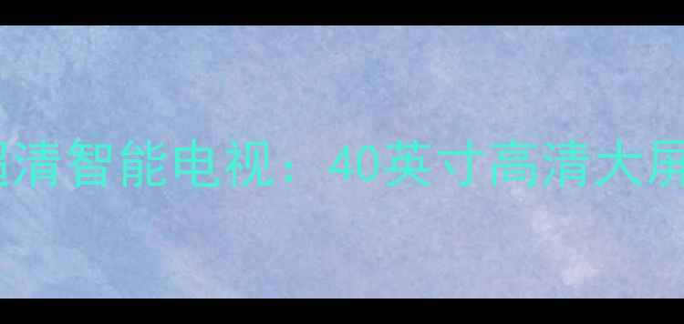 图片 康佳现代LED40H35D4K超清智能电视：40英寸高清大屏家用电视推荐（更新）
