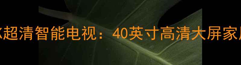 康佳现代LED40H35D4K超清智能电视40英寸高清大屏家用电视推荐更新