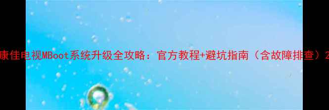 图片 康佳电视MBoot系统升级全攻略：官方教程+避坑指南（含故障排查）2