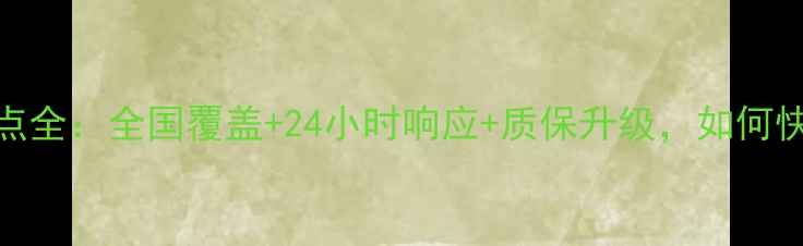 康佳电视售后服务网点全全国覆盖24小时响应质保升级如何快速找到附近维修点