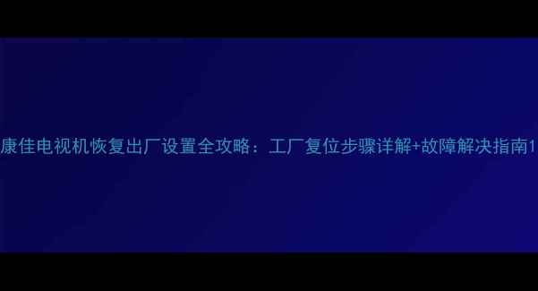 康佳电视机恢复出厂设置全攻略工厂复位步骤详解故障解决指南