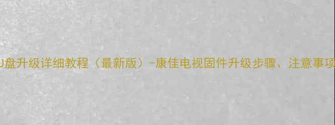 图片 康佳电视系统U盘升级详细教程（最新版）-康佳电视固件升级步骤、注意事项及常见问题全