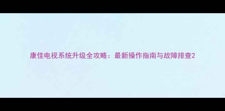 图片 康佳电视系统升级全攻略：最新操作指南与故障排查2