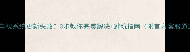 图片 康佳电视系统更新失败？3步教你完美解决+避坑指南（附官方客服通道）2