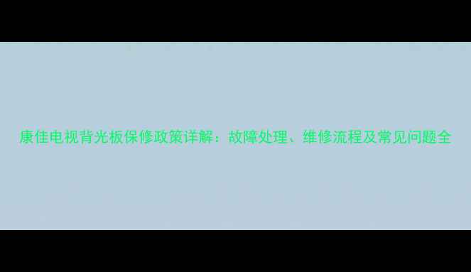 图片 康佳电视背光板保修政策详解：故障处理、维修流程及常见问题全