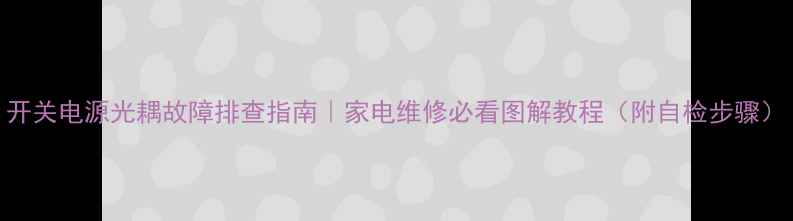 图片 开关电源光耦故障排查指南｜家电维修必看图解教程（附自检步骤）