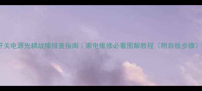 开关电源光耦故障排查指南家电维修必看图解教程附自检步骤