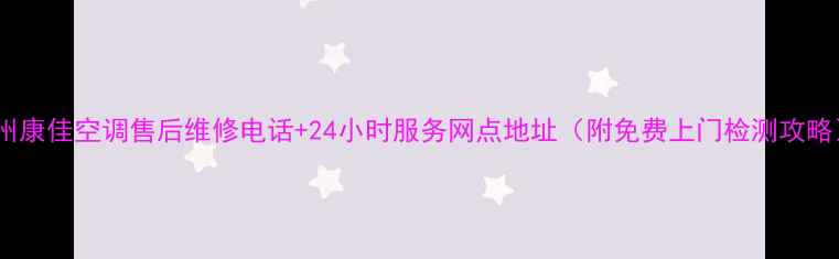 徐州康佳空调售后维修电话24小时服务网点地址附免费上门检测攻略