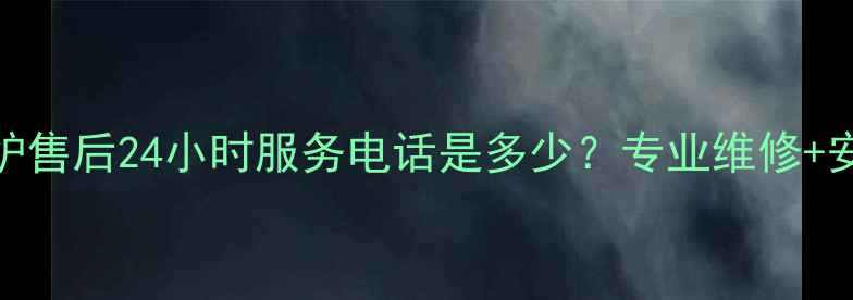 徐州菲斯曼壁挂炉售后24小时服务电话是多少专业维修安装清洗全攻略
