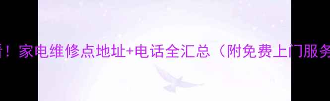 必看家电维修点地址电话全汇总附免费上门服务